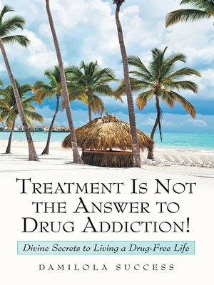 cover image of Treatment Is Not the Answer to Drug Addiction!